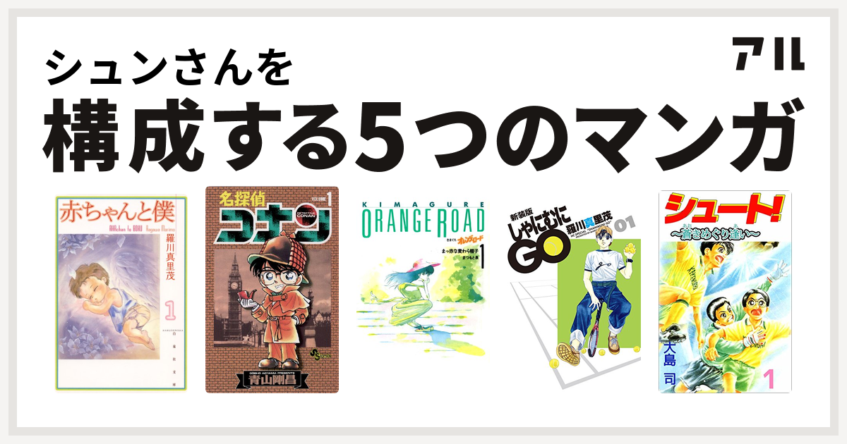 シュンさんを構成するマンガは赤ちゃんと僕 名探偵コナン きまぐれオレンジ ロード しゃにむにgo シュート 私を構成する5つのマンガ アル