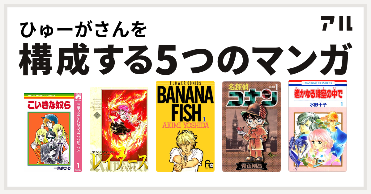 ひゅーがさんを構成するマンガはこいきな奴ら 魔法騎士レイアース Banana Fish 名探偵コナン 遙かなる時空の中で 私を構成する5つのマンガ アル