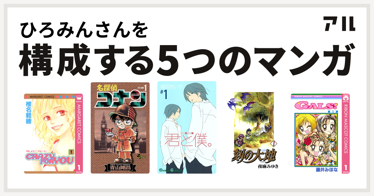 ひろみんさんを構成するマンガはCRAZY FOR YOU 名探偵コナン 君と僕。 刻の大地 GALS! - 私を構成する5つのマンガ | アル