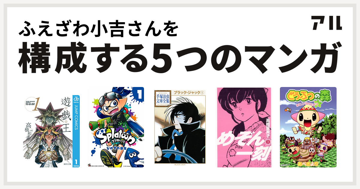 ふえざわ小吉さんを構成するマンガは遊 戯 王 Splatoon ブラック ジャック めぞん一刻 どうぶつの森 ホヒンダ村だより 私を構成する5つのマンガ アル