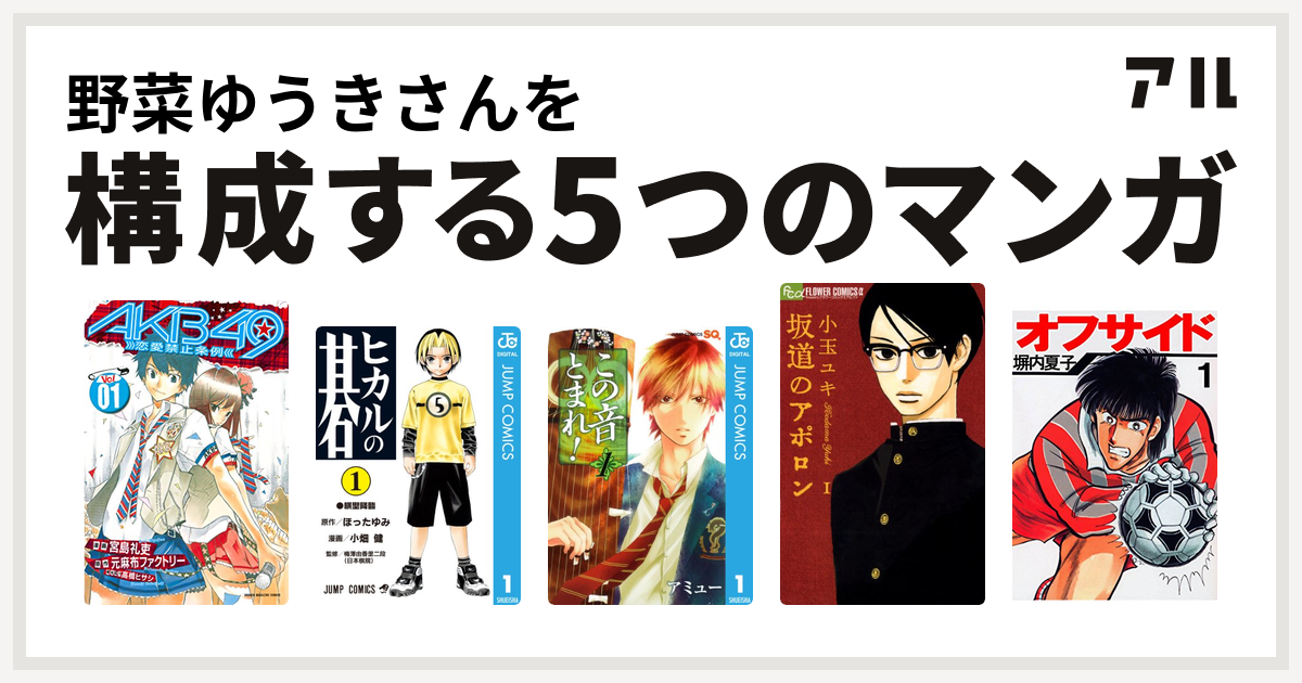 野菜ゆうきさんを構成するマンガはakb49 恋愛禁止条例 ヒカルの碁 この音とまれ 坂道のアポロン オフサイド 私を構成する5つのマンガ アル