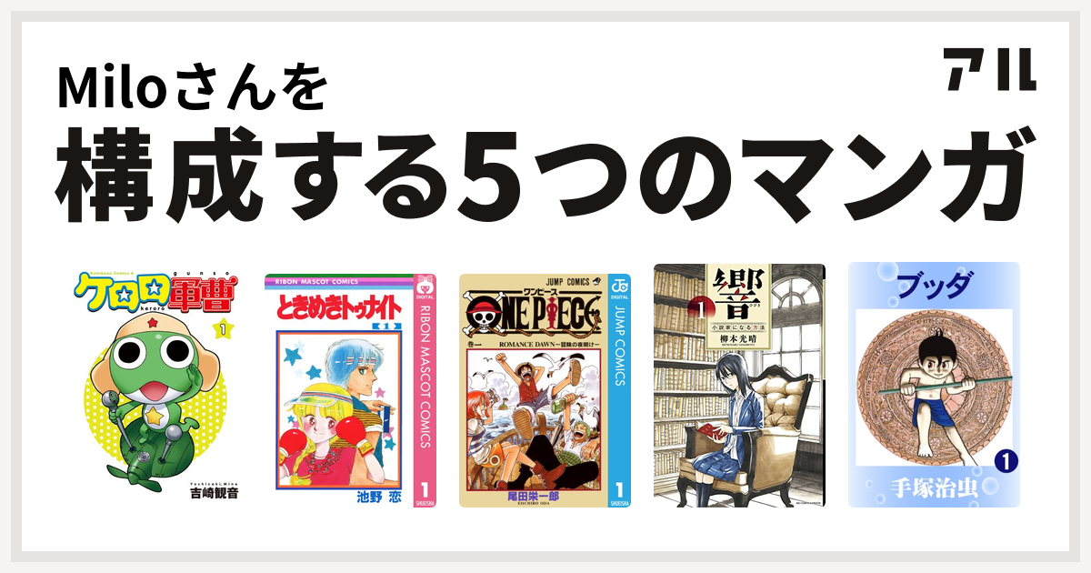 Miloさんを構成するマンガはケロロ軍曹 ときめきトゥナイト One Piece 響 小説家になる方法 ブッダ 私を構成する5つのマンガ アル