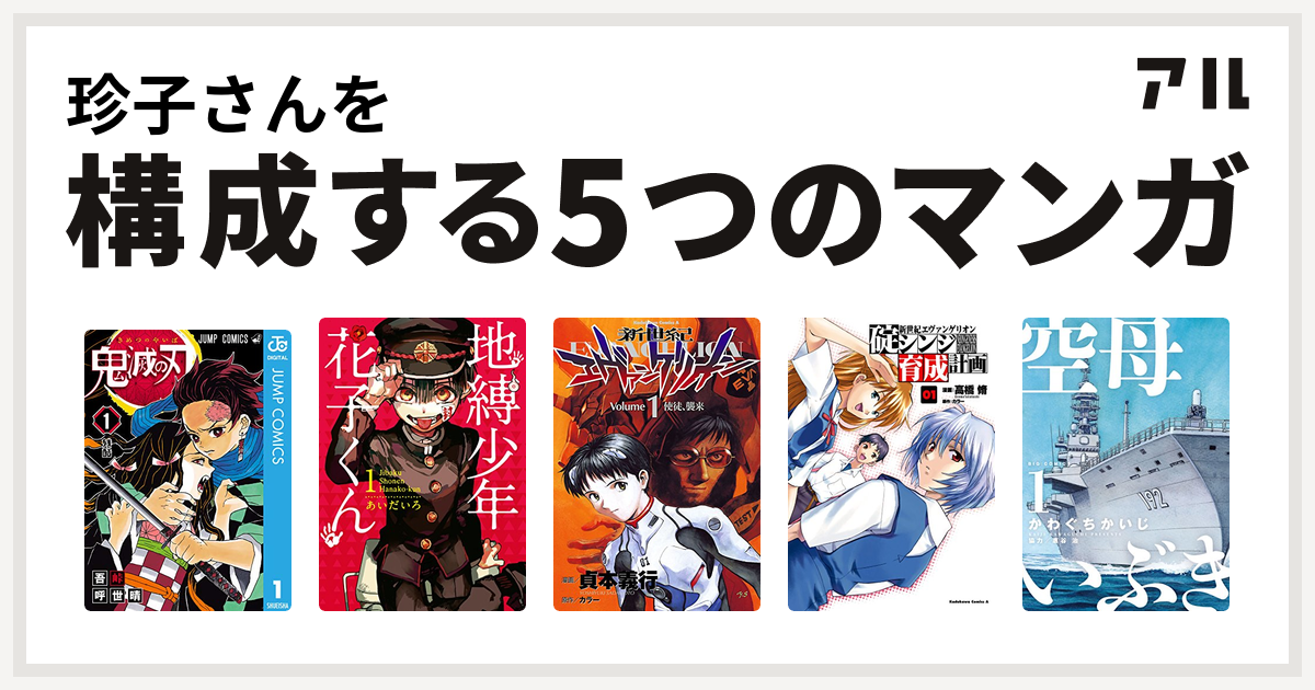 珍子さんを構成するマンガは鬼滅の刃 地縛少年 花子くん 新世紀エヴァンゲリオン 新世紀エヴァンゲリオン 碇シンジ育成計画 空母いぶき 私を構成する5つのマンガ アル