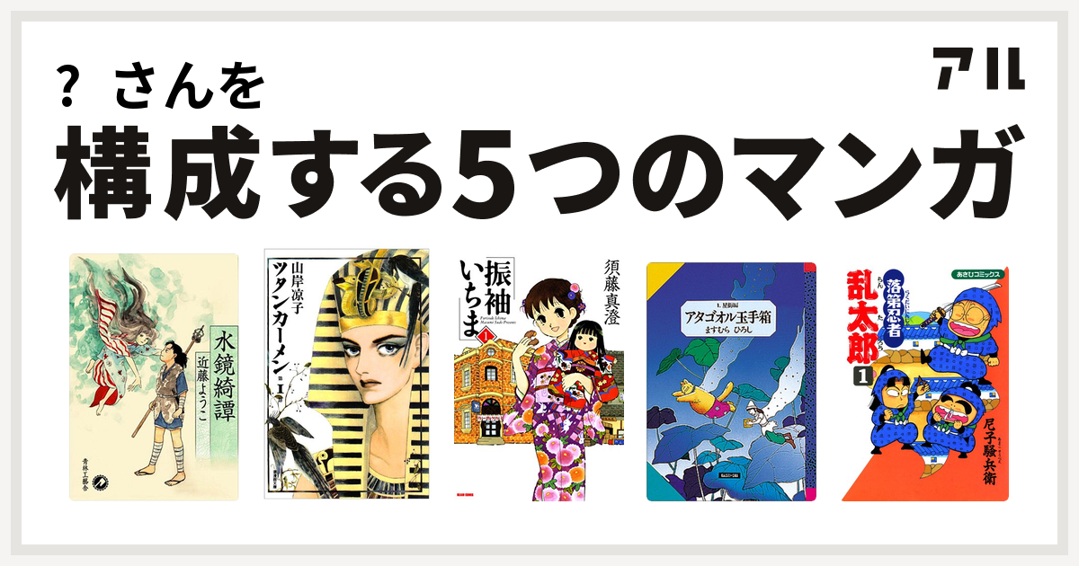 さんを構成するマンガは水鏡奇譚 ツタンカーメン 振袖いちま アタゴオル玉手箱 落第忍者乱太郎 私を構成する5つのマンガ アル