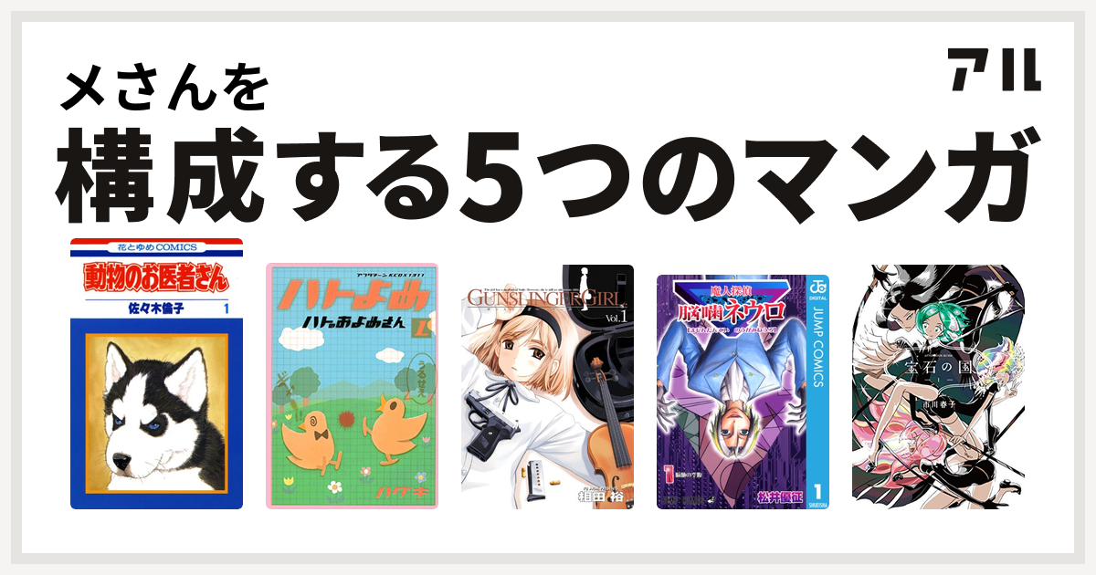 メさんを構成するマンガは動物のお医者さん ハトのおよめさん Gunslinger Girl 魔人探偵脳噛ネウロ 宝石の国 私を構成する5つのマンガ アル