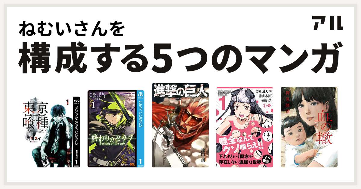 ねむいさんを構成するマンガは東京喰種トーキョーグール 終わりのセラフ 進撃の巨人 下ネタという概念が存在しない退屈な世界 マン 篇 血の轍 私を構成する5つのマンガ アル