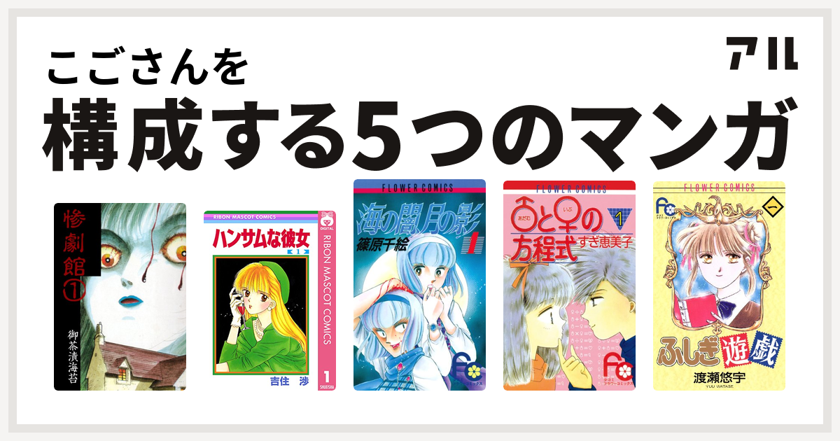 こごさんを構成するマンガは惨劇館 ハンサムな彼女 海の闇 月の影 アダム と イブ の方程式 ふしぎ遊戯 私を構成する5つのマンガ アル