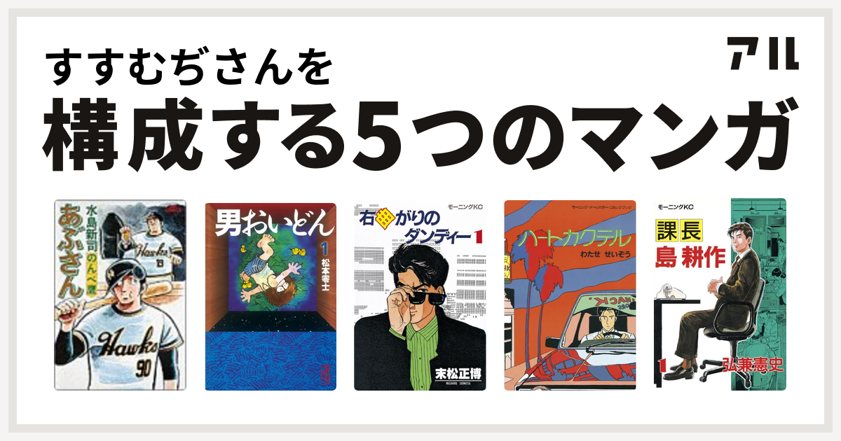 すすむぢさんを構成するマンガはあぶさん 男おいどん 右曲がりのダンディー ハートカクテル 課長 島耕作 私を構成する5つのマンガ アル