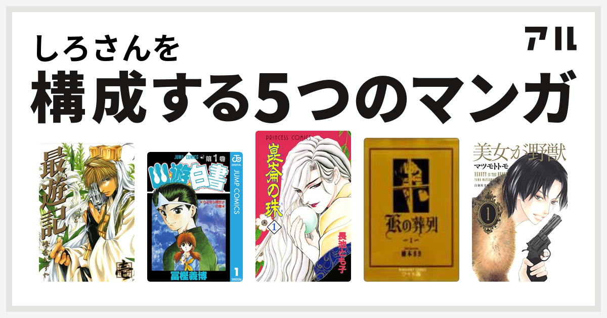 しろさんを構成するマンガは最遊記 幽遊白書 崑崙の珠 Kの葬列 美女が野獣 私を構成する5つのマンガ アル