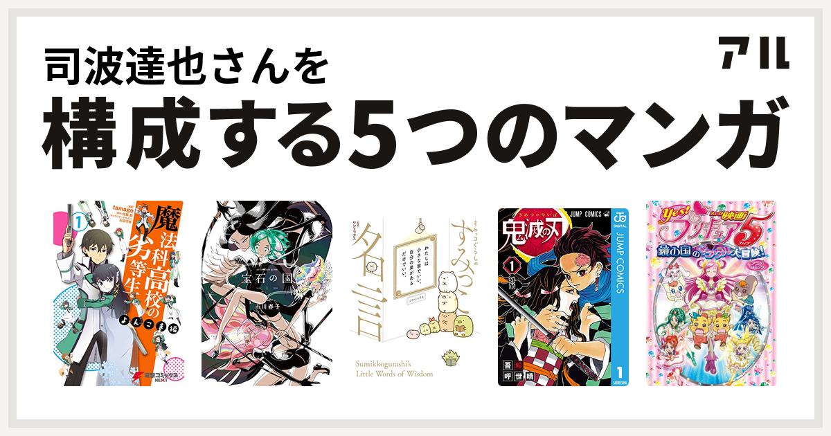 司波達也さんを構成するマンガは魔法科高校の劣等生 よんこま編 宝石の国 すみっコぐらしのすみっこ名言 鬼滅の刃 映画yes プリキュア5 鏡の国のミラクル大冒険 アニメコミック 私を構成する5つのマンガ アル