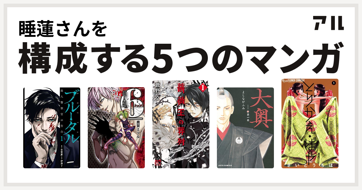 睡蓮さんを構成するマンガはブルータル 殺人警察官の告白 超人類 6 シックス 薔薇王の葬列 大奥 とりかえ ばや 私を構成する5つのマンガ アル