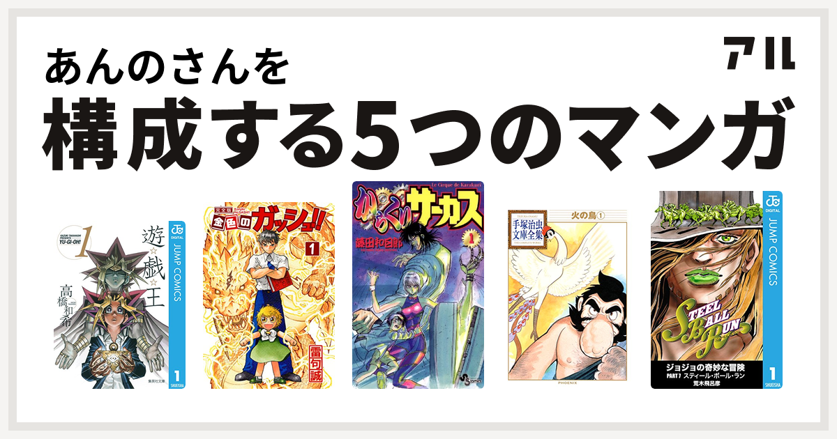 あんのさんを構成するマンガは遊 戯 王 金色のガッシュ からくりサーカス 火の鳥 ジョジョの奇妙な冒険 第7部 私を構成する5つのマンガ アル