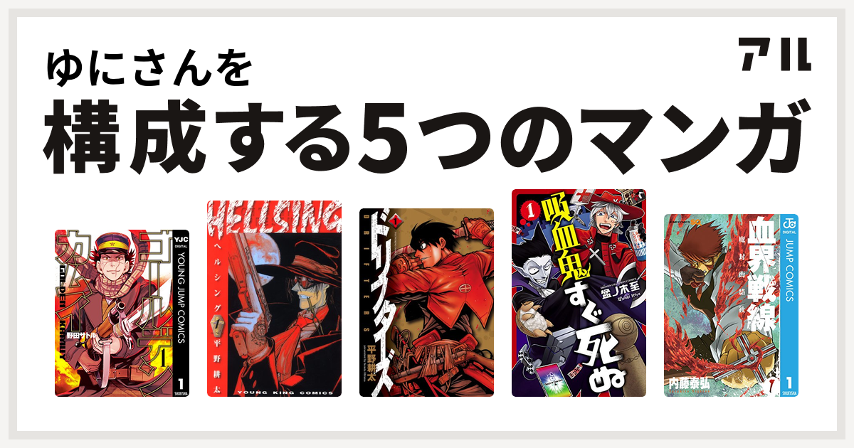 ゆにさんを構成するマンガはゴールデンカムイ Hellsing ドリフターズ 吸血鬼すぐ死ぬ 血界戦線 私を構成する5つのマンガ アル