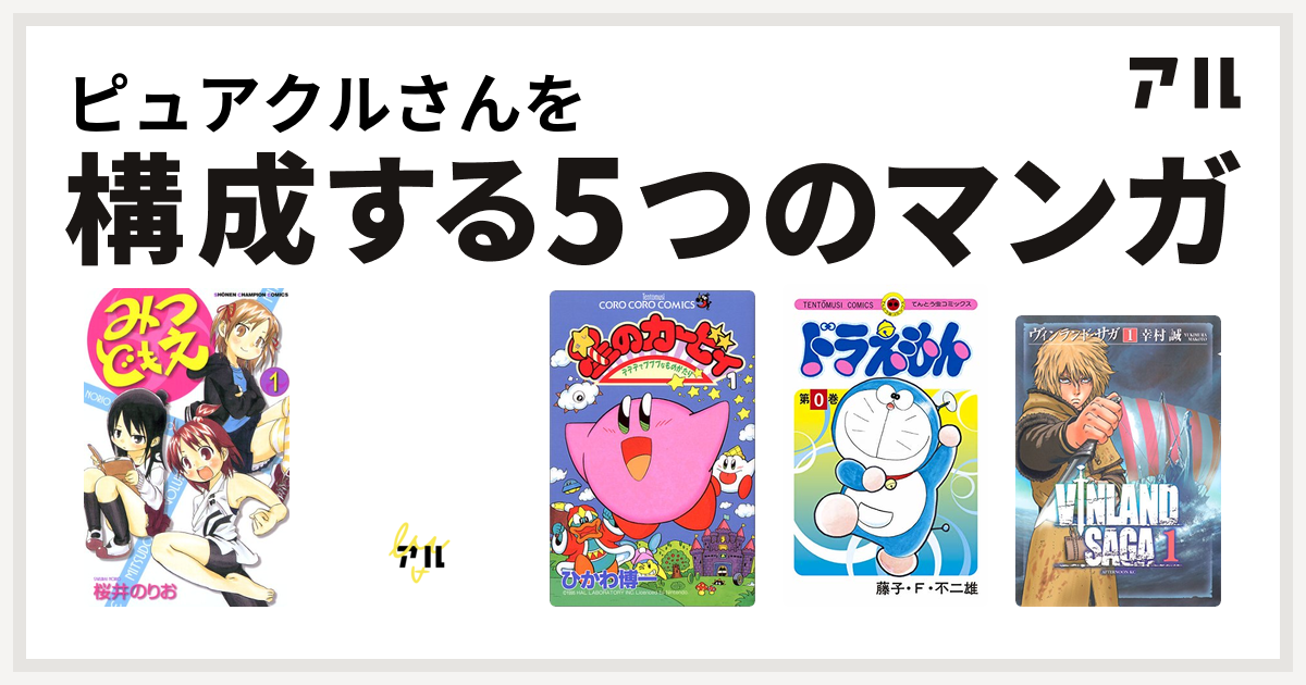 ピュアクルさんを構成するマンガはみつどもえ ドラゴンクエスト 4コマ劇場 ガンガン編 星のカービィ デデデでプププなものがたり ドラえもん ヴィンランド サガ 私を構成する5つのマンガ アル