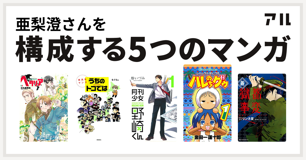 亜梨澄さんを構成するマンガはヘタリア Axis Powers 県民性マンガ うちのトコでは 月刊少女野崎くん ジャングルはいつもハレのちグゥ 獄都事変 公式アンソロジーコミック 私を構成する5つのマンガ アル