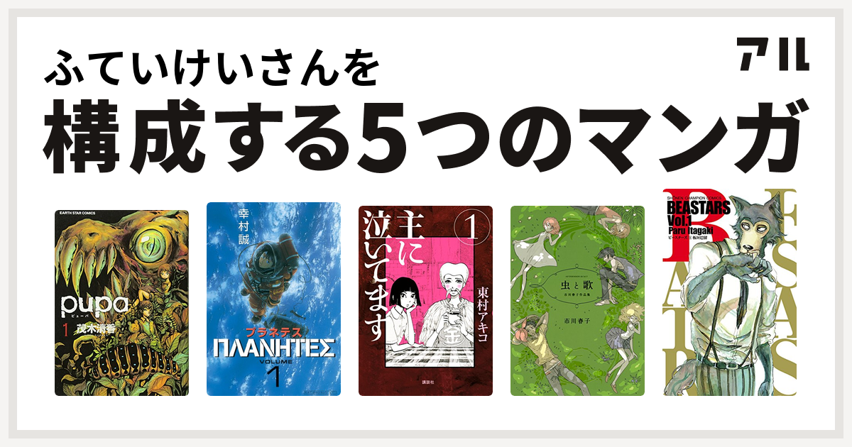 ふていけいさんを構成するマンガはpupa プラネテス 主に泣いてます 虫と歌 市川春子作品集 Beastars 私を構成する5つのマンガ アル