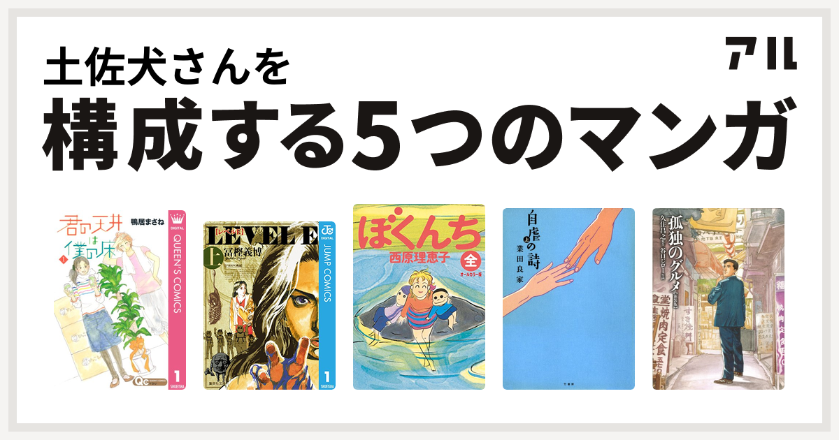 土佐犬さんを構成するマンガは君の天井は僕の床 レベルe ぼくんち 自虐の詩 孤独のグルメ 新装版 私を構成する5つのマンガ アル