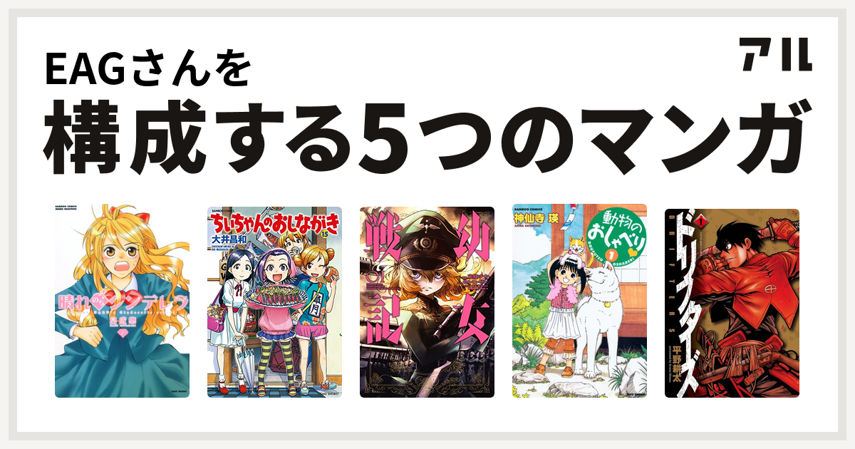 Eagさんを構成するマンガは晴れのちシンデレラ ちぃちゃんのおしながき 幼女戦記 動物のおしゃべり ドリフターズ 私を構成する5つのマンガ アル