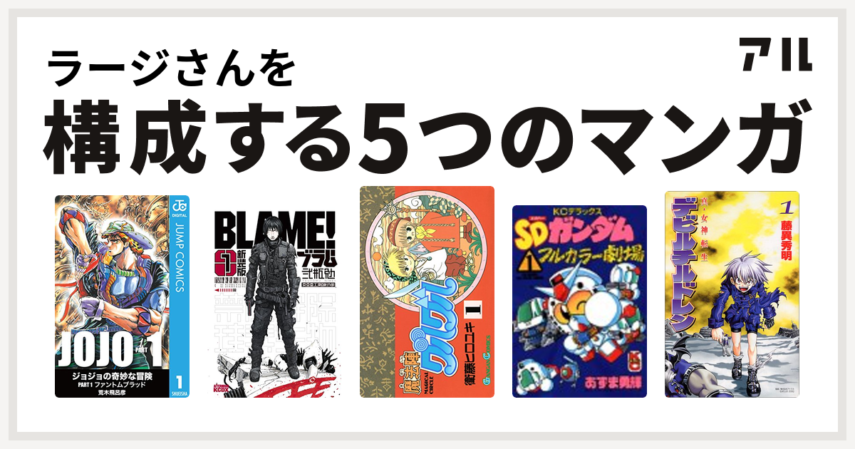ラージさんを構成するマンガはジョジョの奇妙な冒険 Blame 魔法陣グルグル Sdガンダムフルカラー劇場 真 女神転生デビルチルドレン 私を構成する5つのマンガ アル