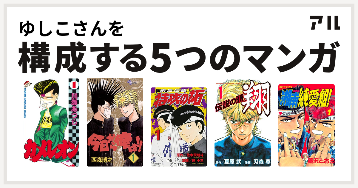 ゆしこさんを構成するマンガはカメレオン 今日から俺は 特攻の拓 伝説の頭 翔 湘南純愛組 私を構成する5つのマンガ アル