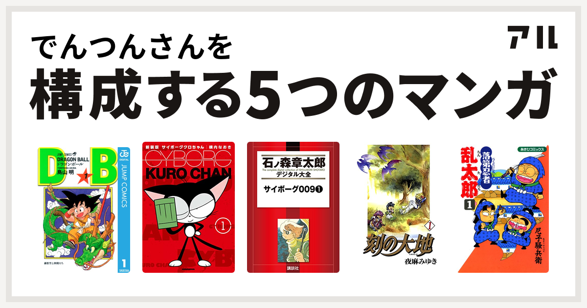 でんつんさんを構成するマンガはドラゴンボール サイボーグクロちゃん サイボーグ009 刻の大地 落第忍者乱太郎 私を構成する5つのマンガ アル