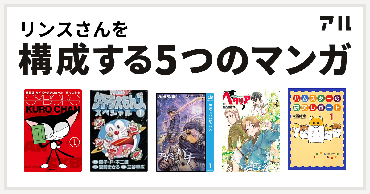 リンスさんを構成するマンガはサイボーグクロちゃん ザ ドラえもんズ スペシャル テガミバチ ヘタリア Axis Powers ハムスターの研究レポート 私を構成する5つのマンガ アル