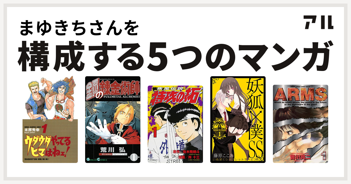 まゆきちさんを構成するマンガはウダウダやってるヒマはねェ 鋼の錬金術師 特攻の拓 妖狐 僕ss Arms 私を構成する5つのマンガ アル