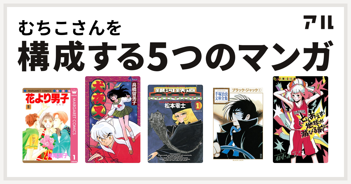 むちこさんを構成するマンガは花より男子 犬夜叉 銀河鉄道999 ブラック ジャック とりあえず地球が滅びる前に 私を構成する5つのマンガ アル