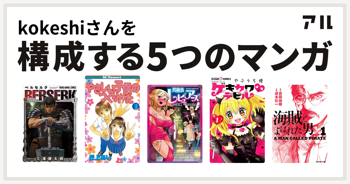 Kokeshiさんを構成するマンガはベルセルク やさしい子供のつくりかた 異種族レビュアーズ ゲキカワデビル 海賊とよばれた男 私を構成する5つの マンガ アル