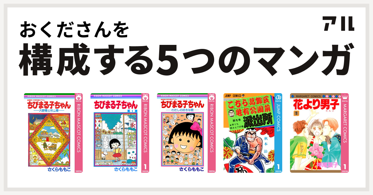 おくださんを構成するマンガはちびまる子ちゃん 大野君と杉山君 ちびまる子ちゃん ちびまる子ちゃん わたしの好きな歌 こちら葛飾区亀有公園前派出所 花より男子 私を構成する5つのマンガ アル