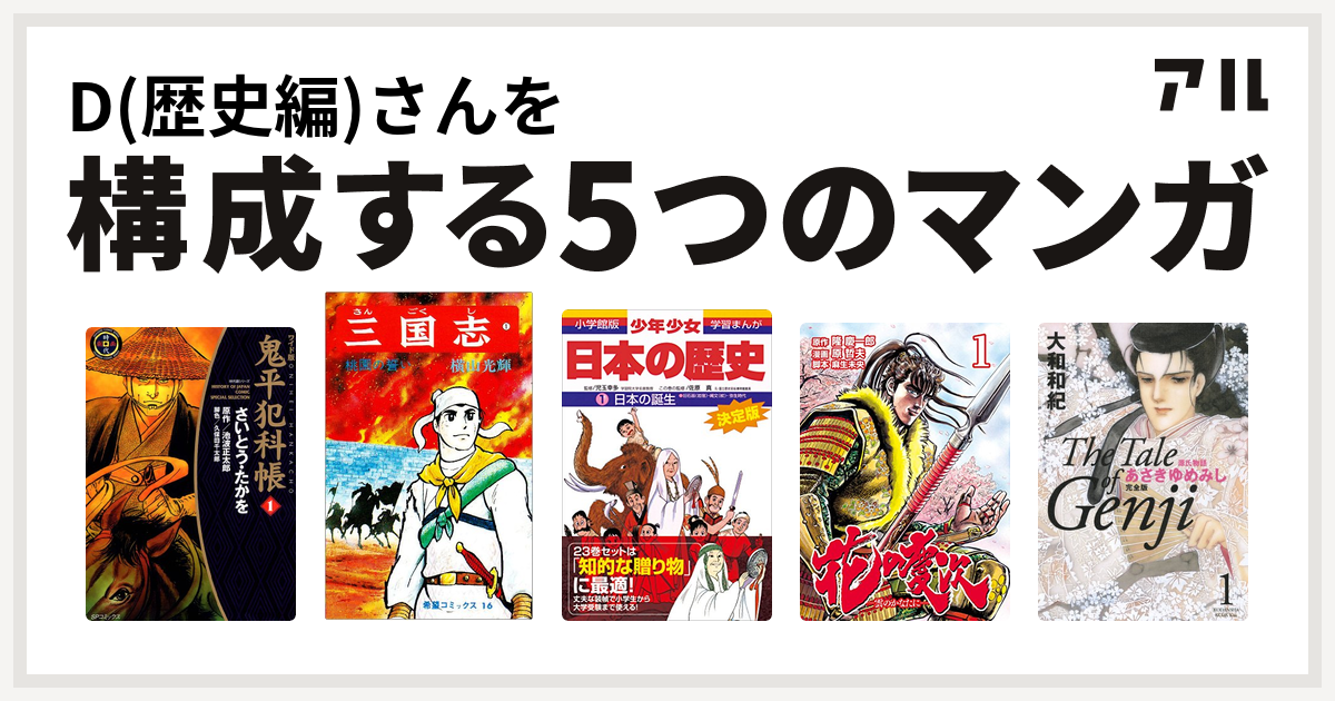 D 歴史編 さんを構成するマンガは鬼平犯科帳 三国志 学習まんが 少年少女日本の歴史 花の慶次 雲のかなたに 源氏物語 あさきゆめみし 私を構成する5つのマンガ アル