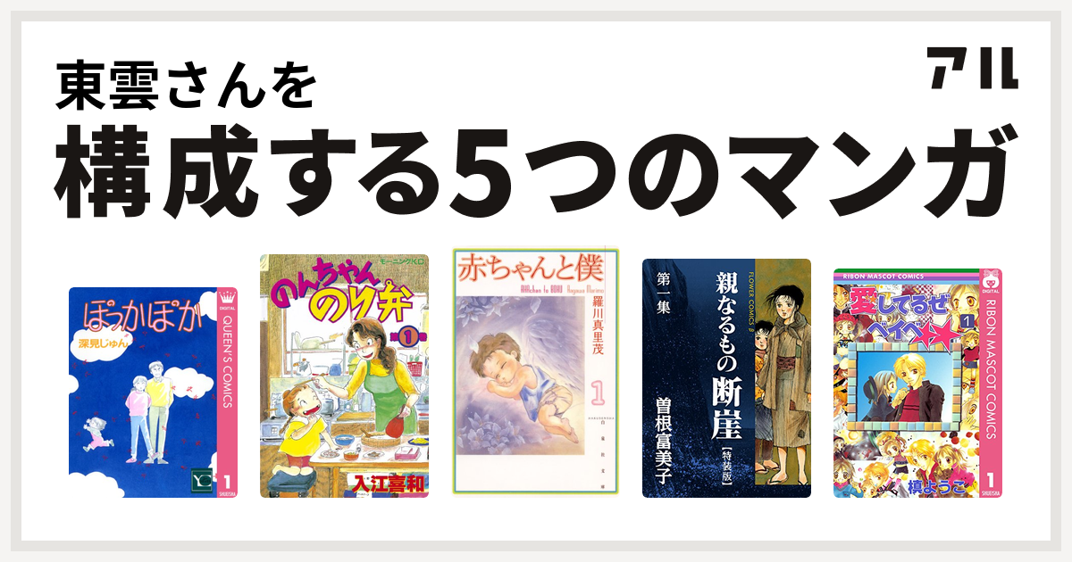 東雲さんを構成するマンガはぽっかぽか のんちゃんのり弁 赤ちゃんと僕 親なるもの 断崖 愛してるぜベイベ 私を構成する5つのマンガ アル