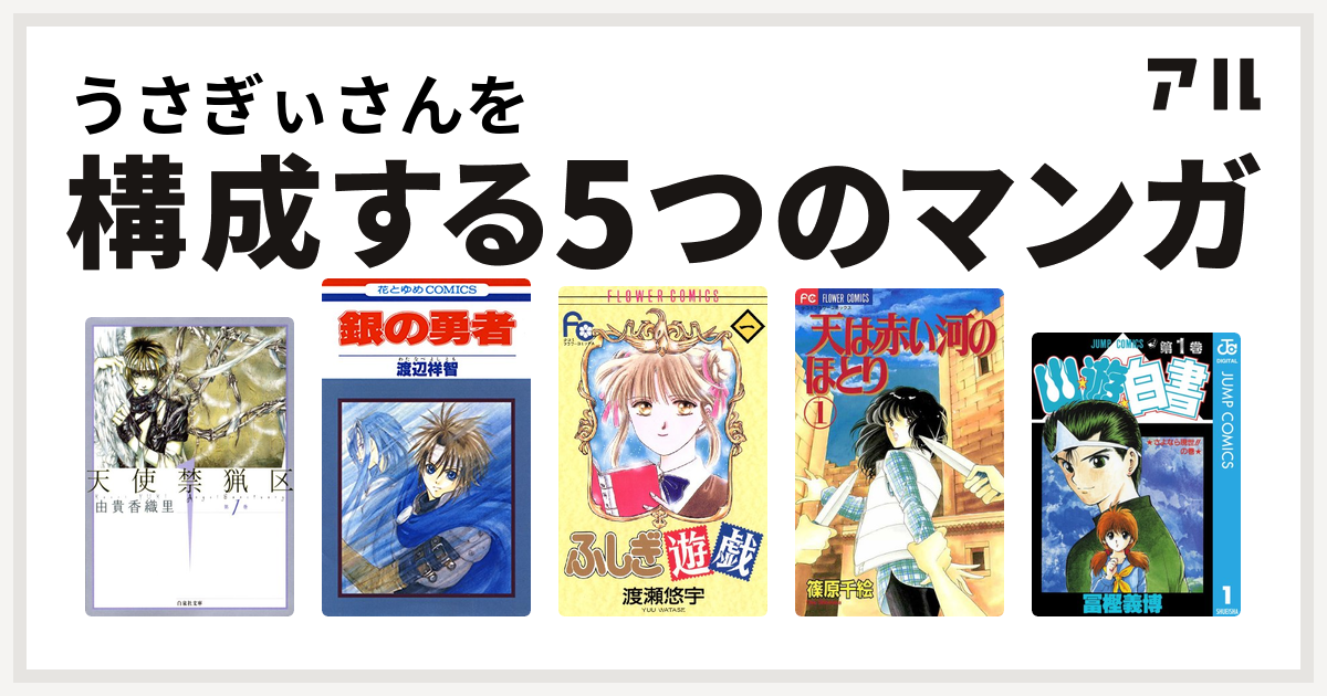 うさぎぃさんを構成するマンガは天使禁猟区 銀の勇者 ふしぎ遊戯 天は赤い河のほとり 幽遊白書 私を構成する5つのマンガ アル