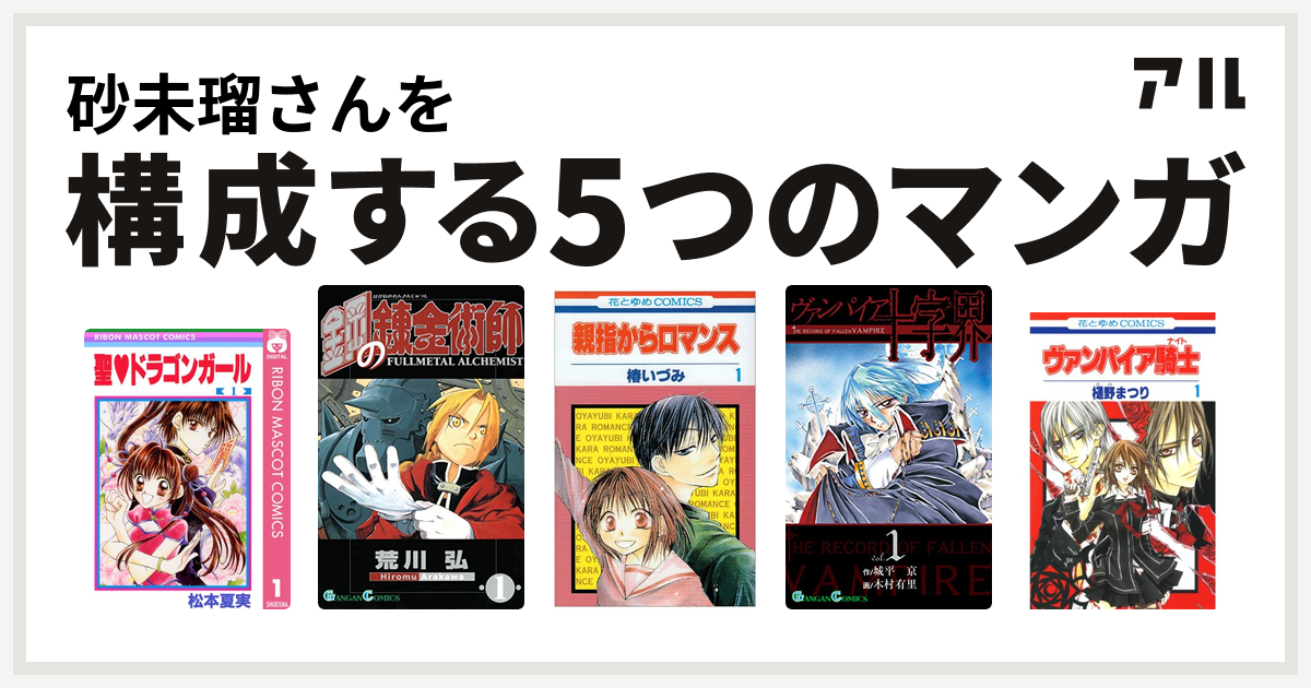 砂未瑠さんを構成するマンガは聖 ドラゴンガール 鋼の錬金術師 親指からロマンス ヴァンパイア十字界 ヴァンパイア騎士 私を構成する5つのマンガ アル