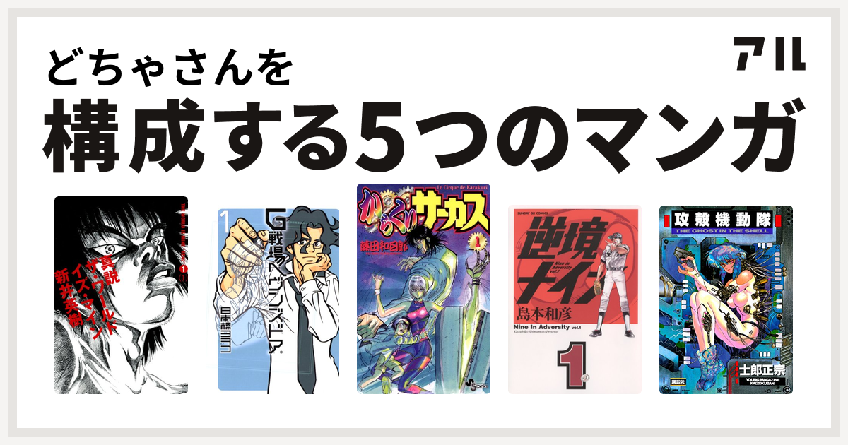 どちゃさんを構成するマンガは真説 ザ ワールド イズ マイン G戦場ヘヴンズドア からくりサーカス 逆境ナイン 攻殻機動隊 私を構成する5つのマンガ アル