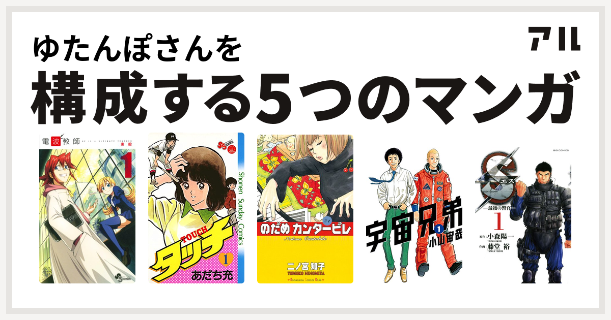 ゆたんぽさんを構成するマンガは電波教師 タッチ のだめカンタービレ 宇宙兄弟 Sエスー最後の警官ー 私を構成する5つのマンガ アル