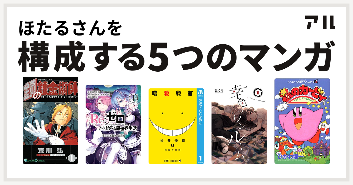 ほたるさんを構成するマンガは鋼の錬金術師 Re ゼロから始める異世界生活 第二章 屋敷の一週間編 暗殺教室 幸色のワンルーム 星のカービィ デデデで プププなものがたり 私を構成する5つのマンガ アル