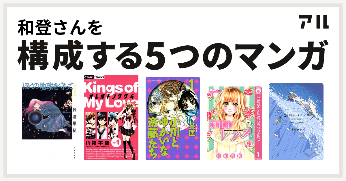 和登さんを構成するマンガはぼくの地球を守って オレ様キングダム 小川とゆかいな斎藤たち 流れ星レンズ 25時のバカンス 市川春子作品集ii 私を構成する5つのマンガ アル