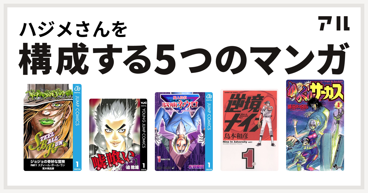 ハジメさんを構成するマンガはジョジョの奇妙な冒険 第7部 嘘喰い 魔人探偵脳噛ネウロ 逆境ナイン からくりサーカス 私を構成する5つのマンガ アル