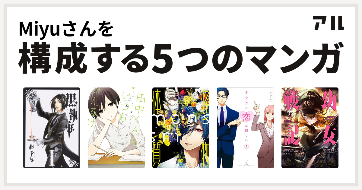 Miyuさんを構成するマンガは黒執事 田中くんはいつもけだるげ 怪物体質 Monster Ism ヲタクに恋は難しい 幼女戦記 私を構成する5つのマンガ アル