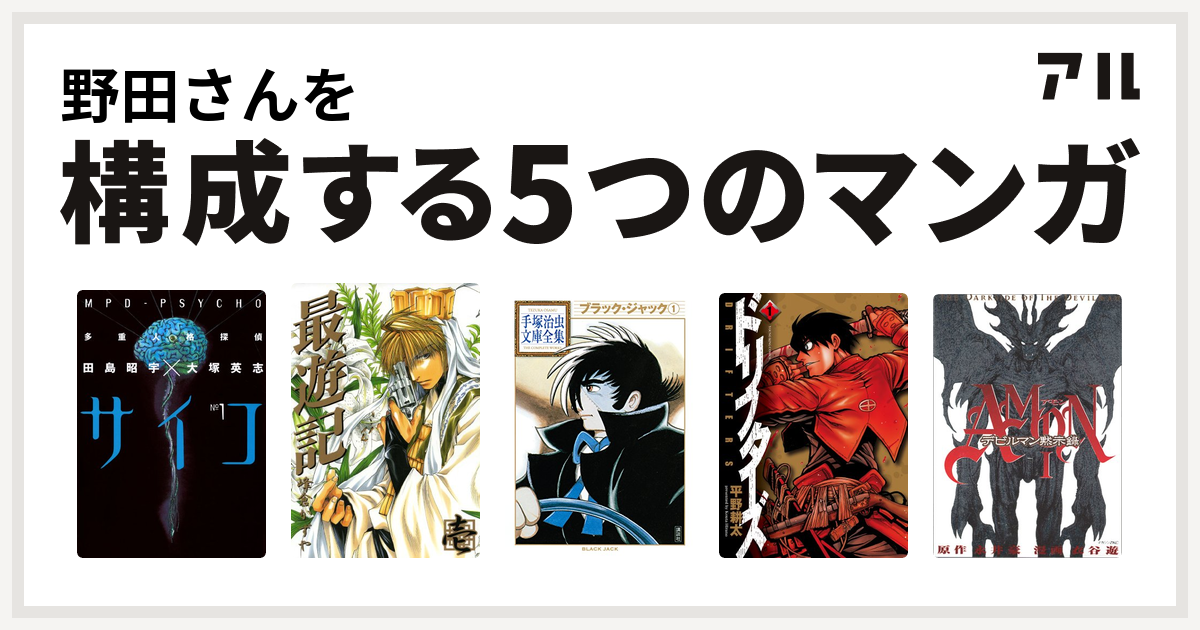 野田さんを構成するマンガは多重人格探偵サイコ 最遊記 ブラック ジャック ドリフターズ Amonデビルマン黙示録 私を構成する5つのマンガ アル