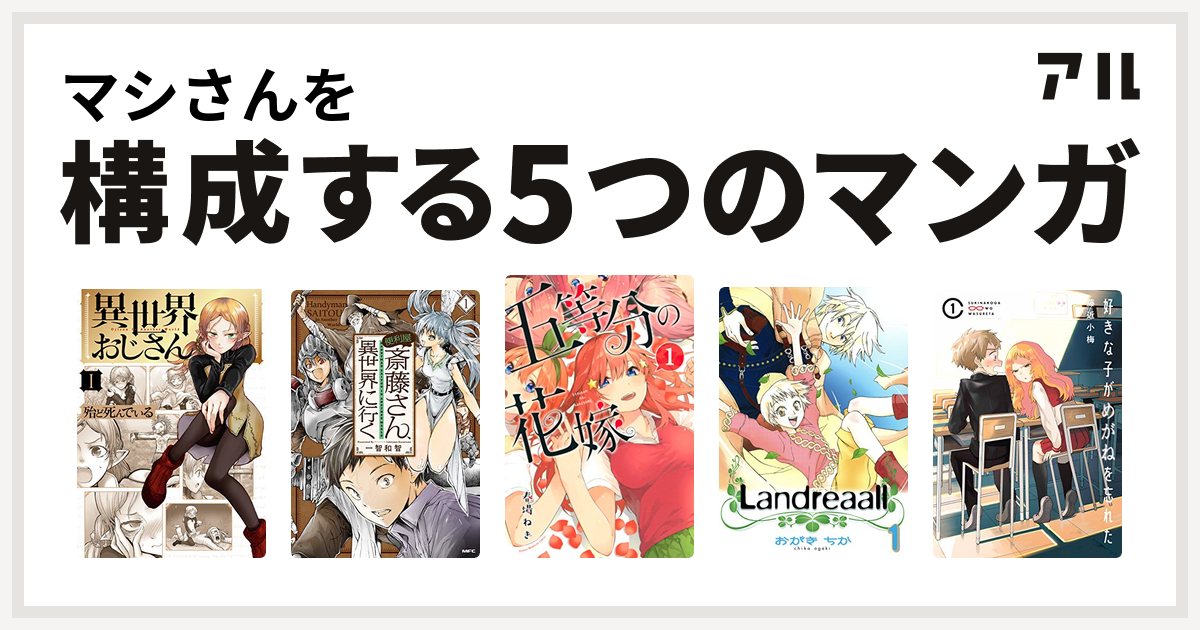 マシさんを構成するマンガは異世界おじさん 便利屋斎藤さん 異世界に行く 五等分の花嫁 Landreaall 好きな子がめがねを忘れた 私を構成する5つのマンガ アル