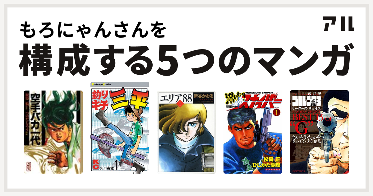 もろにゃんさんを構成するマンガは空手バカ一代 釣りキチ三平 エリア 湯けむりスナイパー 改訂版 ゴルゴ13 リーダーズ チョイス 私を構成する5つのマンガ アル