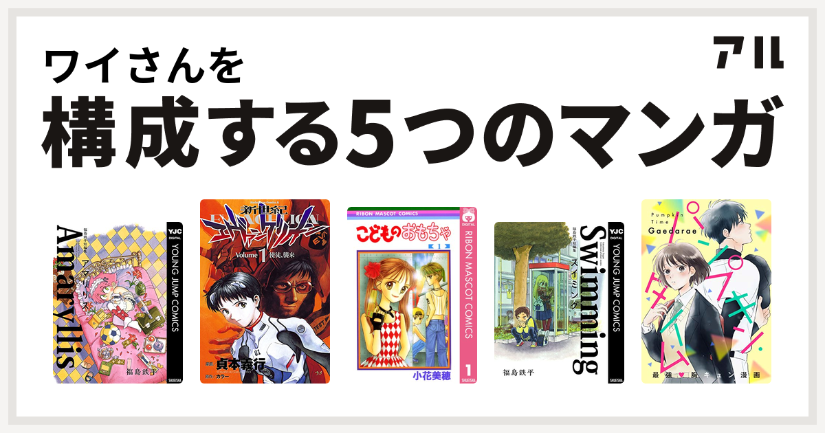 ワイさんを構成するマンガは福島鉄平短編集 アマリリス 新世紀エヴァンゲリオン こどものおもちゃ 福島鉄平短編集 スイミング パンプキン タイム 私を構成する5つのマンガ アル