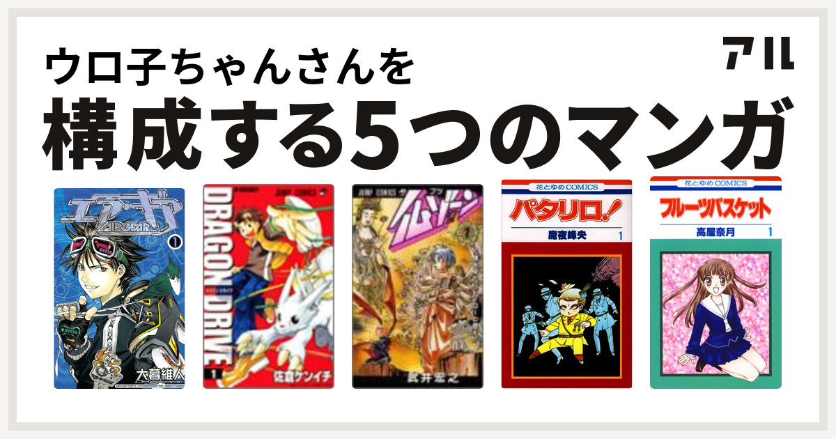 ウロ子ちゃんさんを構成するマンガはエア ギア ドラゴンドライブ 仏ゾーン パタリロ フルーツバスケット 私を構成する5つのマンガ アル