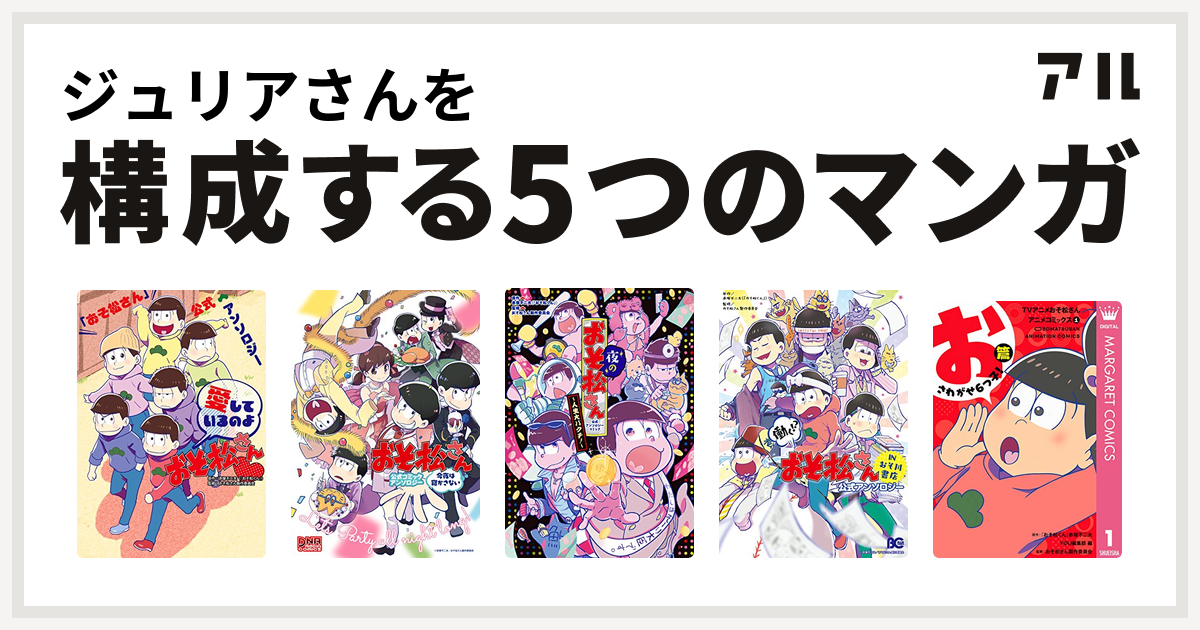 ジュリアさんを構成するマンガは おそ松さん 公式アンソロジー 愛しているのよおそ松さん おそ松さん 公式コミックアンソロジー 夜のおそ松さん 人生大バクチ 公式アンソロジーコミック 働く おそ松さん In おそ川書店 公式アンソロジー Tvアニメおそ松さん