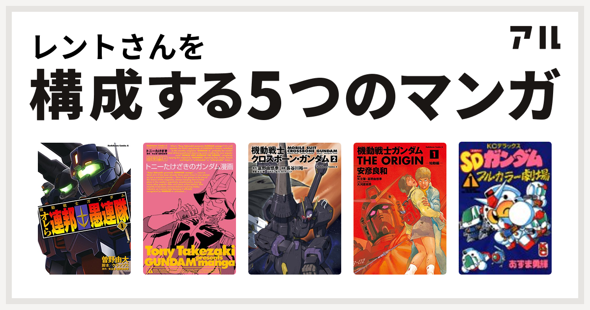 レントさんを構成するマンガは機動戦士ガンダム オレら連邦愚連隊 トニーたけざきのガンダム漫画 機動戦士クロスボーン ガンダム 機動戦士ガンダム The Origin Sdガンダムフルカラー劇場 私を構成する5つのマンガ アル