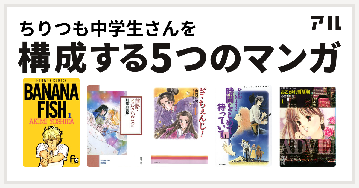 ちりつも中学生さんを構成するマンガはbanana Fish 前略 ミルクハウス ざ ちぇんじ 時間をとめて待っていて あこがれ冒険者 私を構成する5つのマンガ アル
