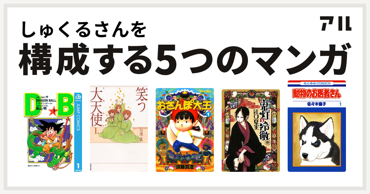 しゅくるさんを構成するマンガはドラゴンボール 笑う大天使 おさんぽ大王 鬼灯の冷徹 動物のお医者さん 私を構成する5つのマンガ アル