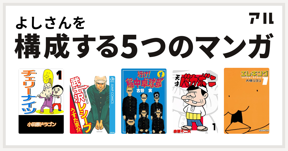 よしさんを構成するマンガはチェリーナイツ 武士沢レシーブ 行け 稲中卓球部 天才バカボン エレキング 私を構成する5つのマンガ アル